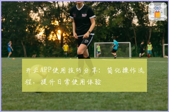 开云APP使用技巧分享：简化操作流程，提升日常使用体验