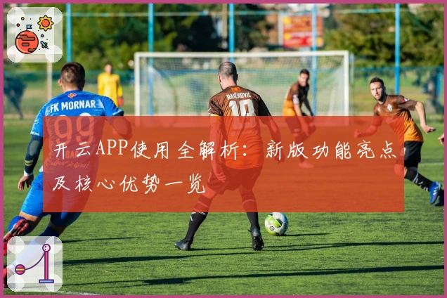 开云APP使用全解析：新版功能亮点及核心优势一览