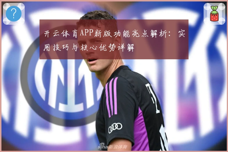 开云体育APP新版功能亮点解析：实用技巧与核心优势详解