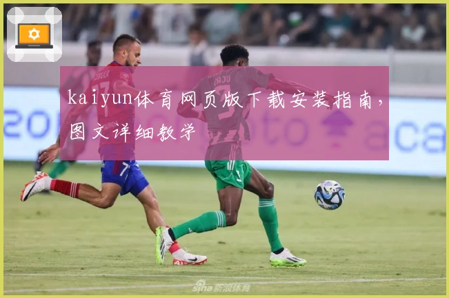 kaiyun体育网页版下载安装指南，图文详细教学