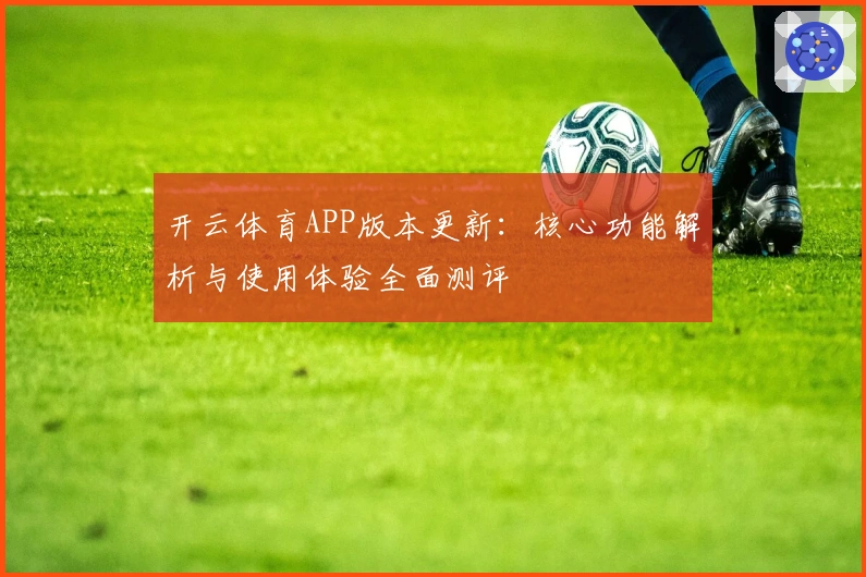 开云体育APP版本更新：核心功能解析与使用体验全面测评
