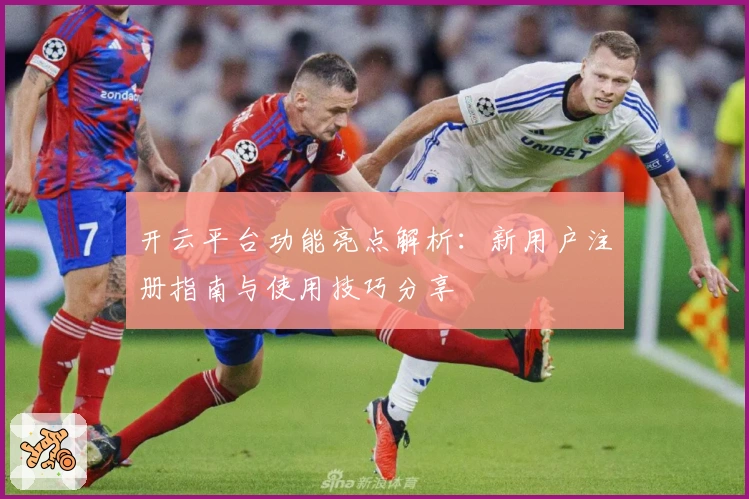 开云平台功能亮点解析:新用户注册指南与使用技巧分享