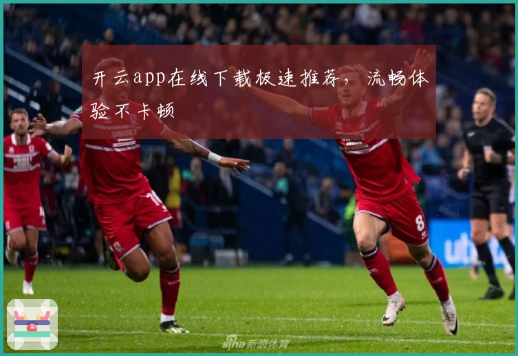 开云app在线下载极速推荐，流畅体验不卡顿