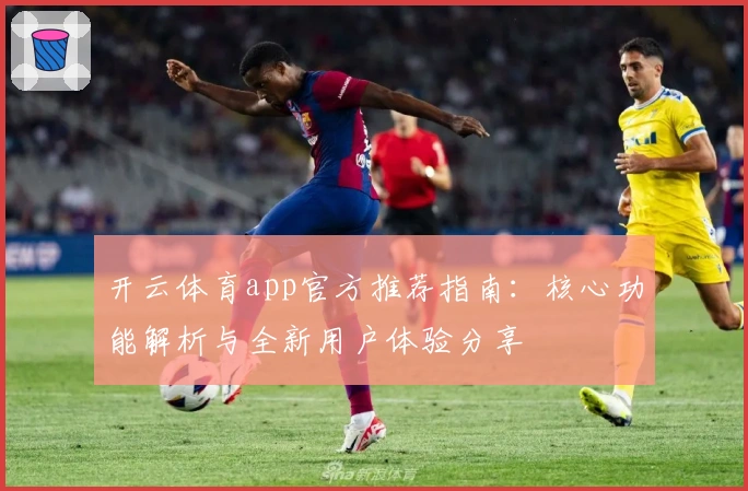 开云体育app官方推荐指南：核心功能解析与全新用户体验分享