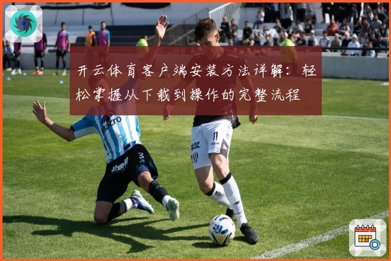 开云体育客户端安装方法详解：轻松掌握从下载到操作的完整流程