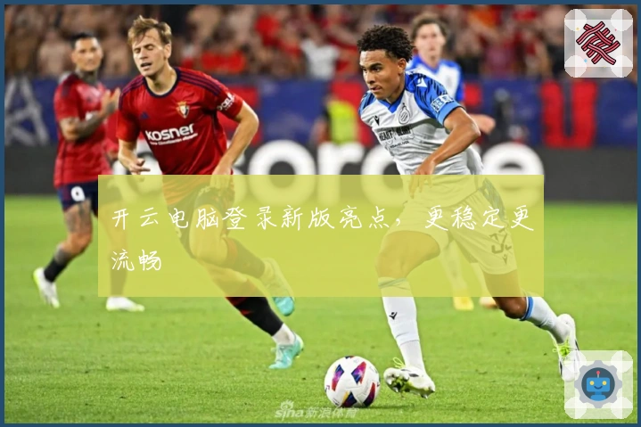 开云电脑登录新版亮点，更稳定更流畅