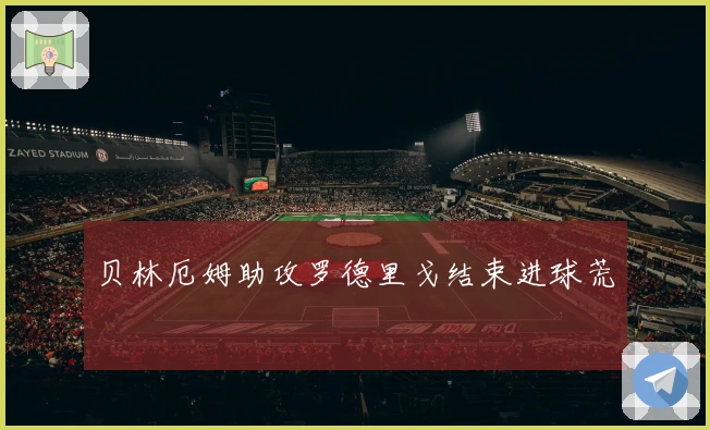 贝林厄姆助攻罗德里戈结束进球荒