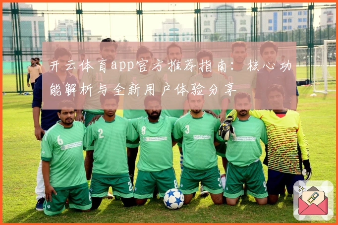 开云体育app官方推荐指南：核心功能解析与全新用户体验分享
