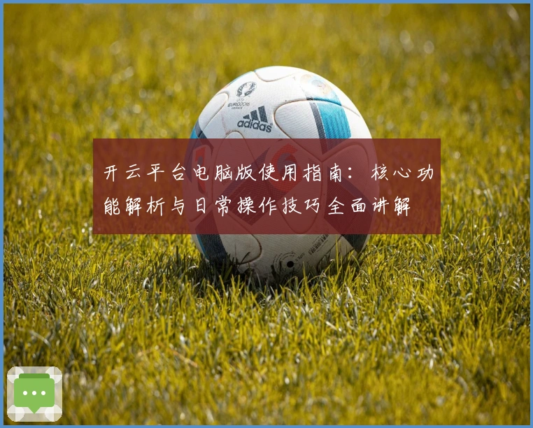 开云平台电脑版使用指南：核心功能解析与日常操作技巧全面讲解
