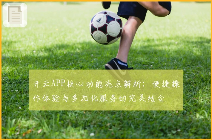开云APP核心功能亮点解析：便捷操作体验与多元化服务的完美结合