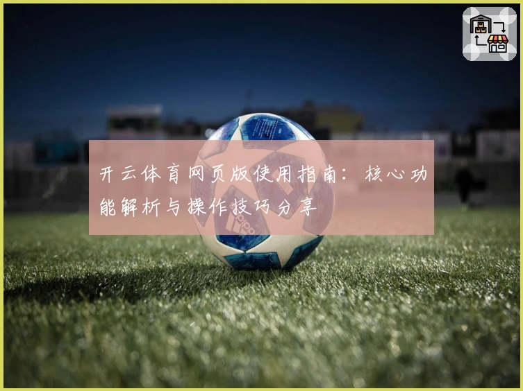 开云体育网页版使用指南：核心功能解析与操作技巧分享