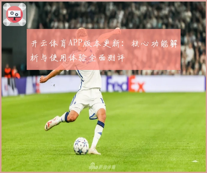 开云体育APP版本更新：核心功能解析与使用体验全面测评