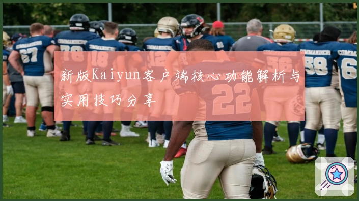 新版Kaiyun客户端核心功能解析与实用技巧分享