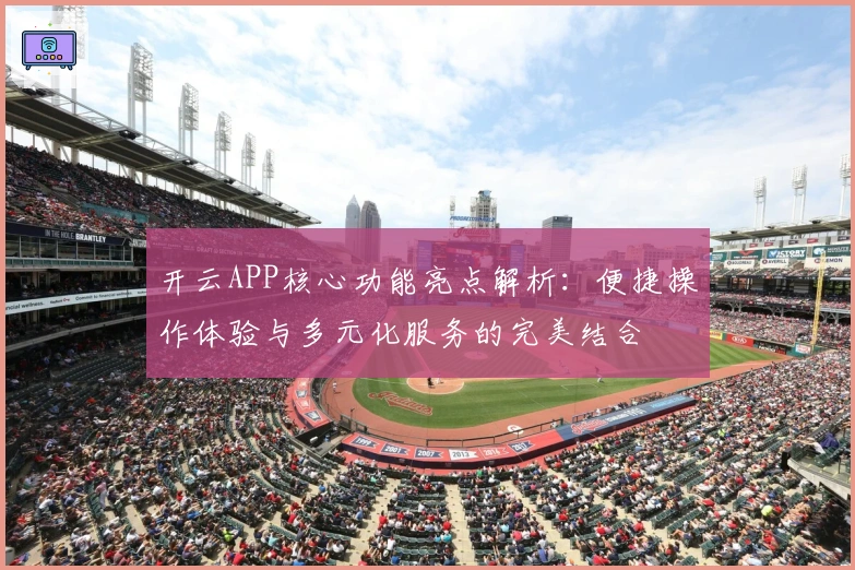 开云APP核心功能亮点解析:便捷操作体验与多元化服务的完美结合