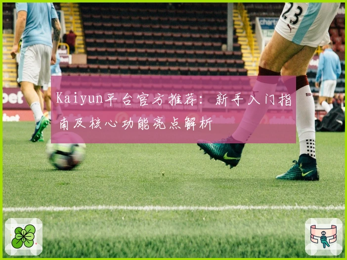 Kaiyun平台官方推荐：新手入门指南及核心功能亮点解析