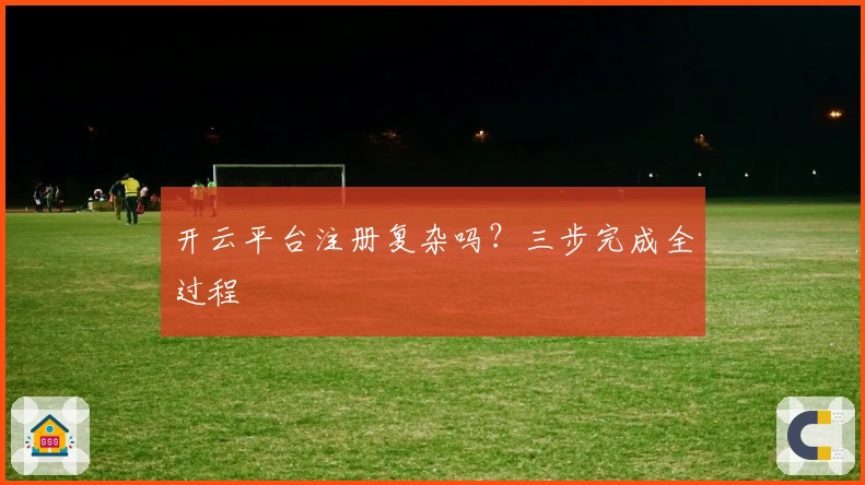 开云平台注册复杂吗？三步完成全过程