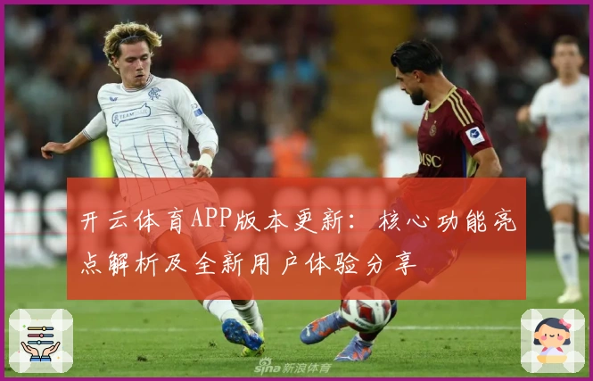 开云体育APP版本更新：核心功能亮点解析及全新用户体验分享
