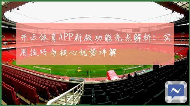 开云体育APP新版功能亮点解析：实用技巧与核心优势详解