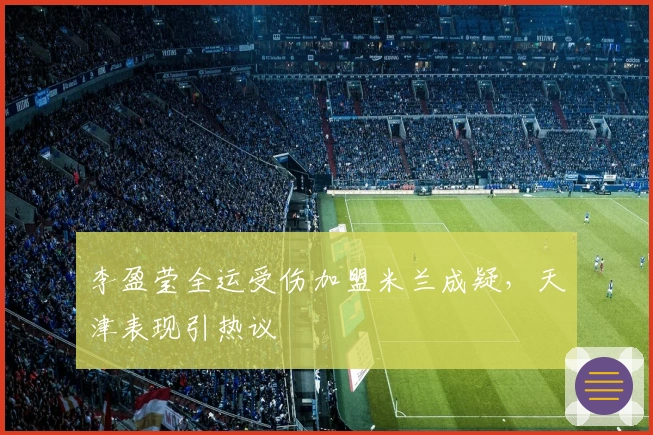 李盈莹全运受伤加盟米兰成疑，天津表现引热议