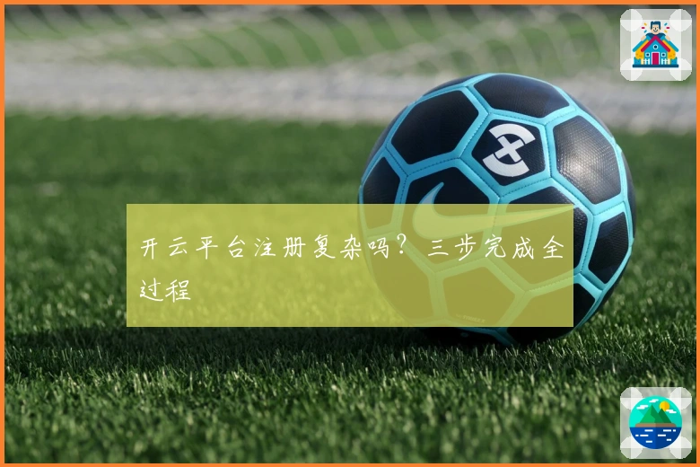开云平台注册复杂吗？三步完成全过程