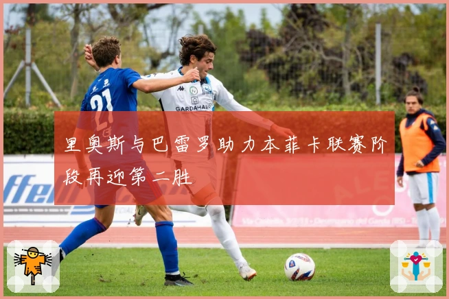 里奥斯与巴雷罗助力本菲卡联赛阶段再迎第二胜