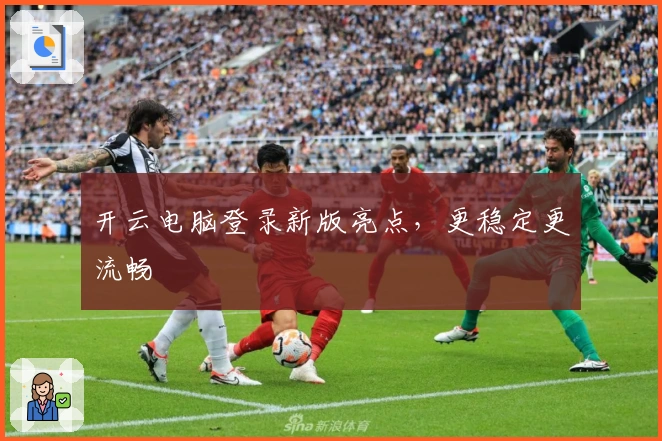 开云电脑登录新版亮点，更稳定更流畅