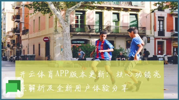 开云体育APP版本更新：核心功能亮点解析及全新用户体验分享