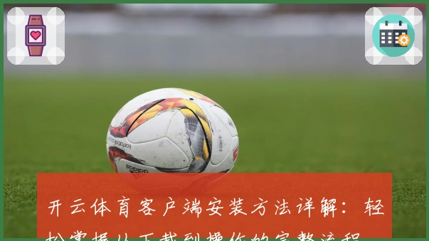 开云体育客户端安装方法详解：轻松掌握从下载到操作的完整流程